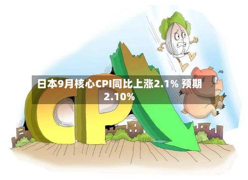 日本9月核心CPI同比上涨2.1% 预期2.10%-第2张图片