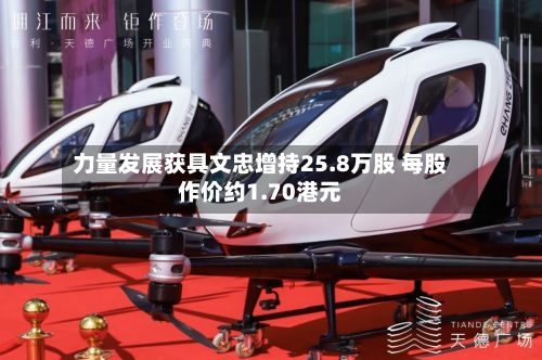 力量发展获具文忠增持25.8万股 每股作价约1.70港元-第2张图片