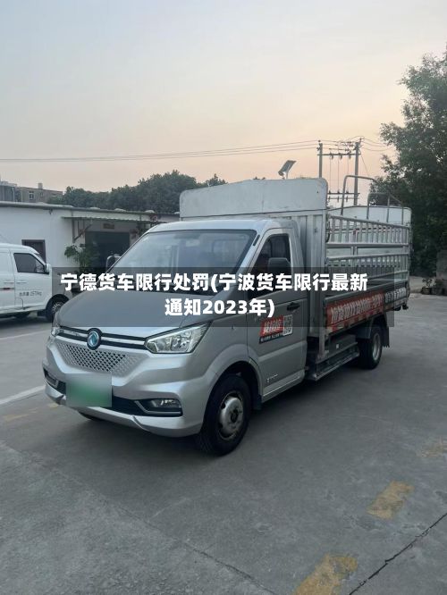 宁德货车限行处罚(宁波货车限行最新通知2023年)