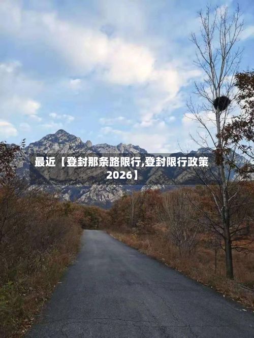 最近【登封那条路限行,登封限行政策2026】-第2张图片