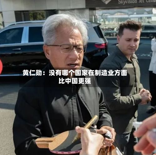 黄仁勋：没有哪个国家在制造业方面比中国更强