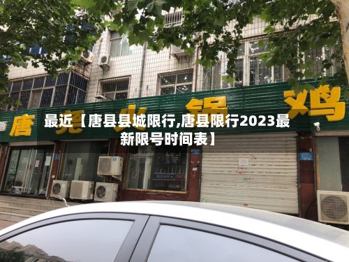 最近【唐县县城限行,唐县限行2023最新限号时间表】