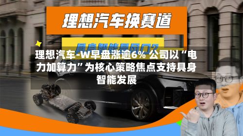 理想汽车-W早盘涨逾6% 公司以“电力加算力”为核心策略焦点支持具身智能发展-第3张图片