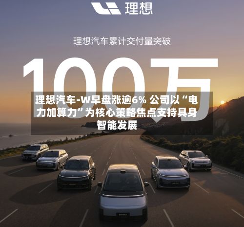 理想汽车-W早盘涨逾6% 公司以“电力加算力	”为核心策略焦点支持具身智能发展-第1张图片