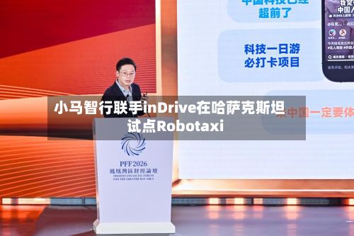 小马智行联手inDrive在哈萨克斯坦试点Robotaxi