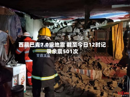 西藏巴青7.0级地震 截至今日12时记录余震501次