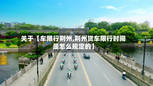 关于【车限行荆州,荆州货车限行时间是怎么规定的】
