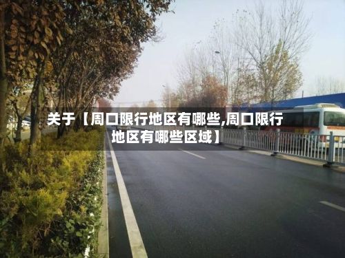 关于【周口限行地区有哪些,周口限行地区有哪些区域】
