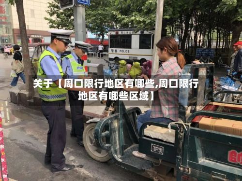 关于【周口限行地区有哪些,周口限行地区有哪些区域】-第2张图片
