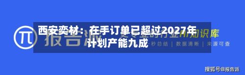 西安奕材：在手订单已超过2027年计划产能九成-第1张图片