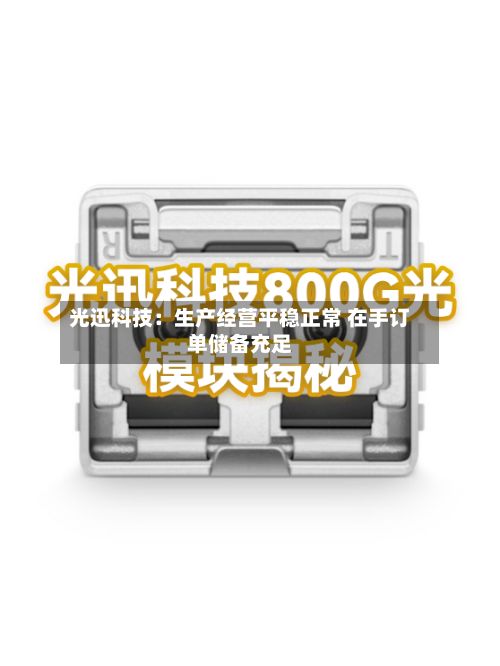 光迅科技:生产经营平稳正常 在手订单储备充足-第3张图片