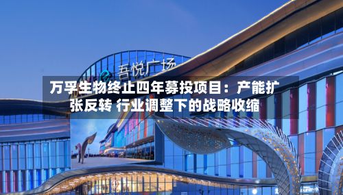 万孚生物终止四年募投项目:产能扩张反转 行业调整下的战略收缩-第3张图片