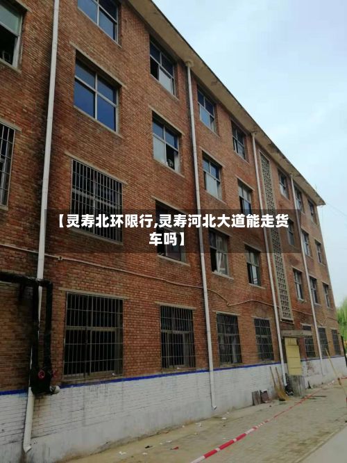 【灵寿北环限行,灵寿河北大道能走货车吗】-第2张图片