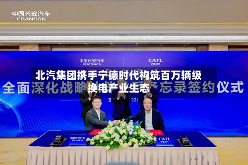 北汽集团携手宁德时代构筑百万辆级换电产业生态