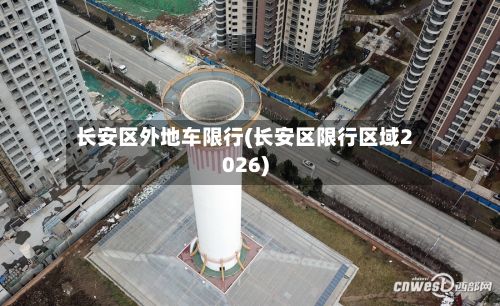 长安区外地车限行(长安区限行区域2026)