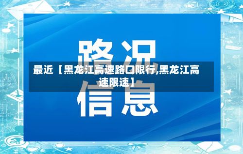 最近【黑龙江高速路口限行,黑龙江高速限速】-第3张图片