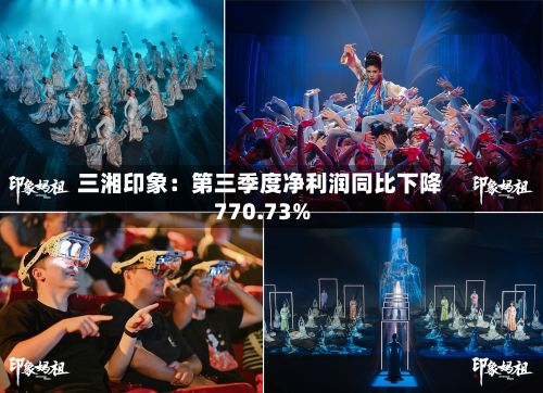 三湘印象：第三季度净利润同比下降770.73%-第1张图片