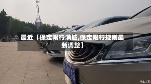 最近【保定限行满城,保定限行规则最新调整】-第2张图片
