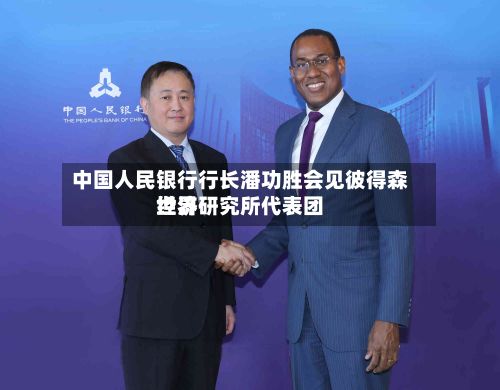 中国人民银行行长潘功胜会见彼得森世界经济研究所代表团