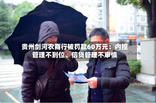 贵州剑河农商行被罚款60万元：内控管理不到位、信贷管理不审慎