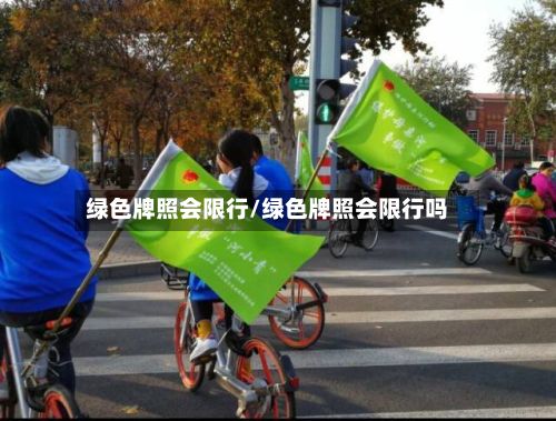 绿色牌照会限行/绿色牌照会限行吗