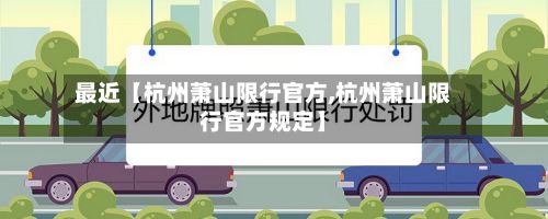 最近【杭州萧山限行官方,杭州萧山限行官方规定】-第3张图片