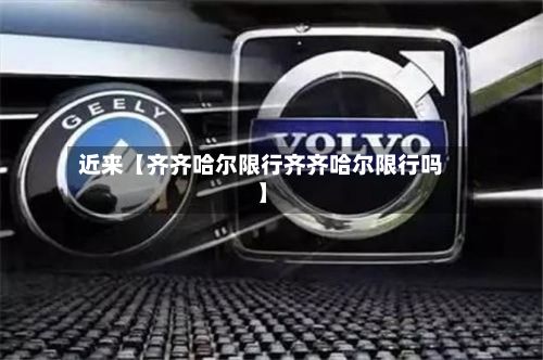 近来【齐齐哈尔限行齐齐哈尔限行吗】
