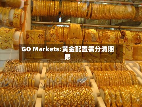 GO Markets:黄金配置需分清期限-第2张图片
