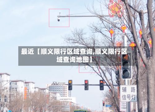最近【顺义限行区域查询,顺义限行区域查询地图】