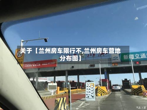关于【兰州房车限行不,兰州房车营地分布图】