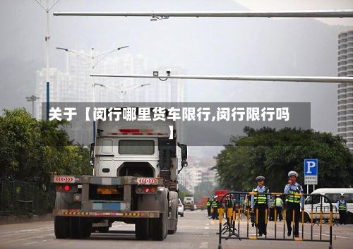 关于【闵行哪里货车限行,闵行限行吗】-第2张图片