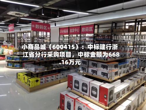 小商品城（600415）：中标建行浙江省分行采购项目，中标金额为668.16万元-第2张图片