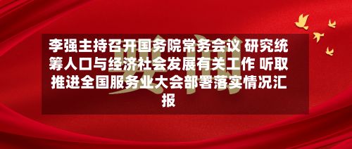 李强主持召开国务院常务会议 研究统筹人口与经济社会发展有关工作 听取推进全国服务业大会部署落实情况汇报-第2张图片