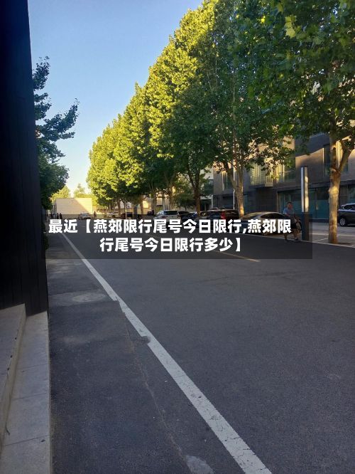 最近【燕郊限行尾号今日限行,燕郊限行尾号今日限行多少】-第2张图片