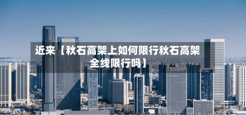 近来【秋石高架上如何限行秋石高架全线限行吗】-第2张图片