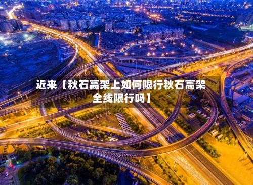 近来【秋石高架上如何限行秋石高架全线限行吗】-第3张图片