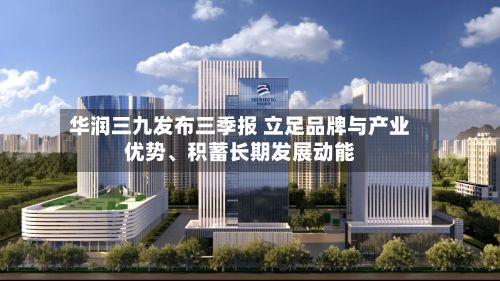 华润三九发布三季报 立足品牌与产业优势、积蓄长期发展动能-第3张图片