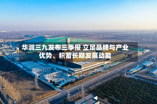 华润三九发布三季报 立足品牌与产业优势、积蓄长期发展动能