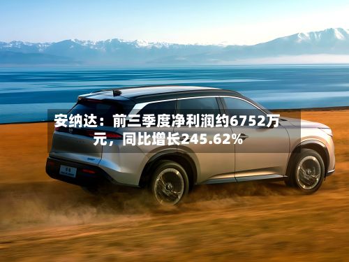 安纳达：前三季度净利润约6752万元，同比增长245.62%