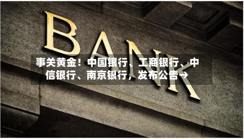 事关黄金！中国银行、工商银行、中信银行、南京银行，发布公告→