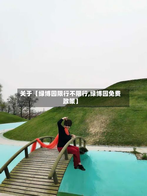 关于【绿博园限行不限行,绿博园免费政策】