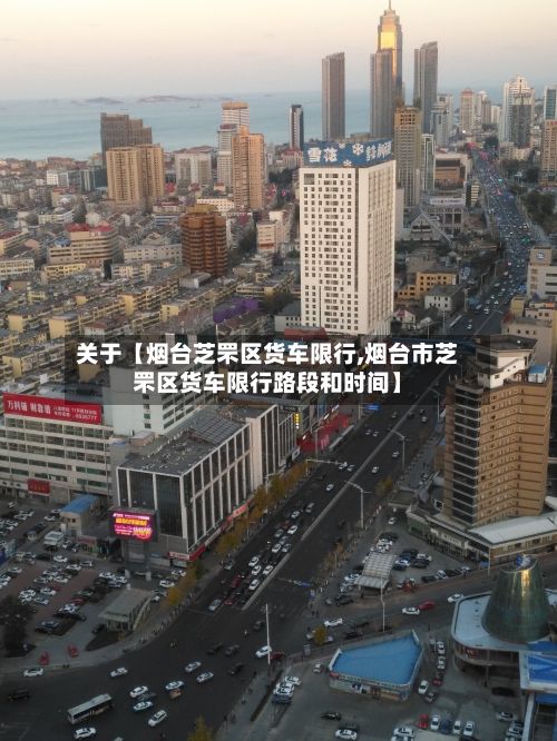 关于【烟台芝罘区货车限行,烟台市芝罘区货车限行路段和时间】-第2张图片