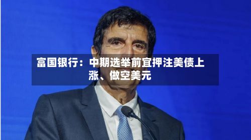 富国银行：中期选举前宜押注美债上涨、做空美元-第2张图片