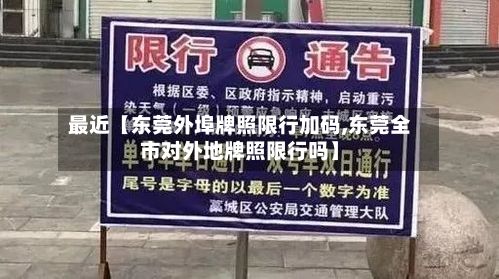 最近【东莞外埠牌照限行加码,东莞全市对外地牌照限行吗】