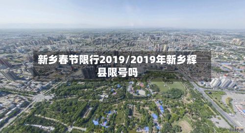 新乡春节限行2019/2019年新乡辉县限号吗-第3张图片