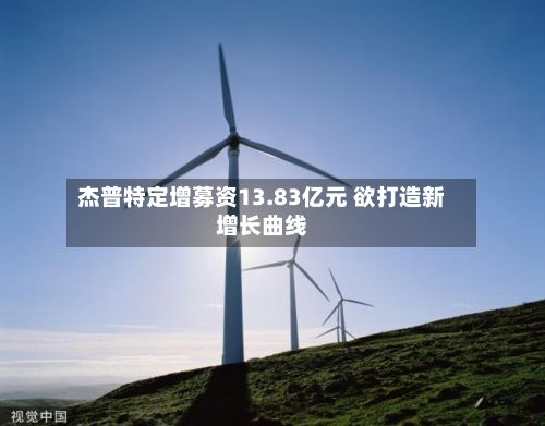 杰普特定增募资13.83亿元 欲打造新增长曲线-第1张图片