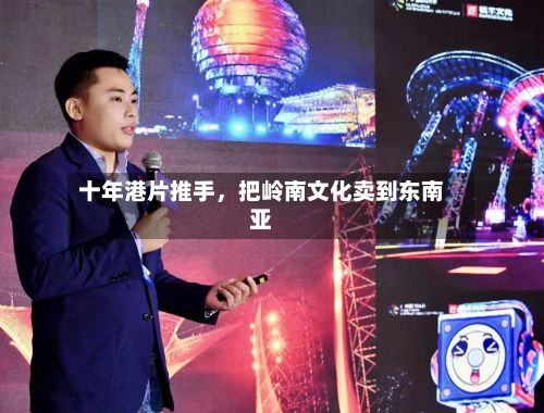 十年港片推手，把岭南文化卖到东南亚-第2张图片