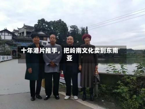 十年港片推手，把岭南文化卖到东南亚-第3张图片