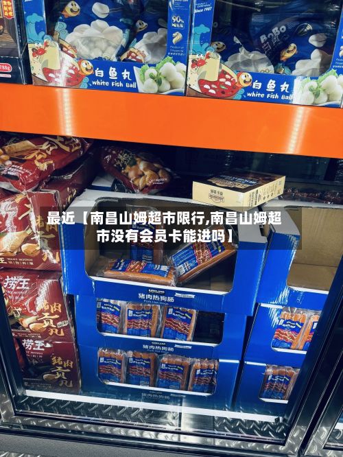 最近【南昌山姆超市限行,南昌山姆超市没有会员卡能进吗】-第2张图片