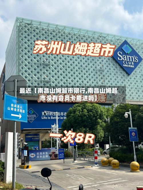 最近【南昌山姆超市限行,南昌山姆超市没有会员卡能进吗】